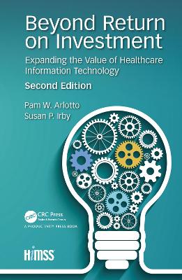 Beyond Return on Investment: Expanding the Value of Healthcare Information Technology by Pam W. Arlotto