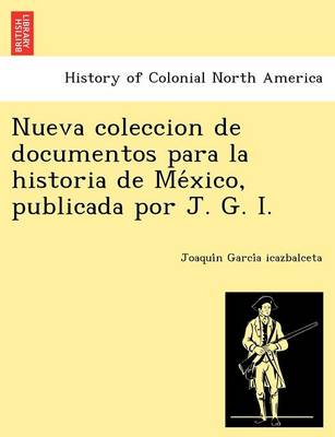 Nueva Coleccion de Documentos Para La Historia de Me Xico, Publicada Por J. G. I. by Joaqui N Garci a Icazbalceta