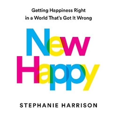 New Happy: Getting Happiness Right in a World That's Got It Wrong by Stephanie Harrison