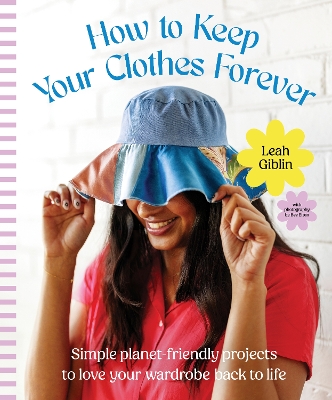 How to Keep Your Clothes Forever: Simple planet-friendly projects to love your wardrobe back to life, for fans of SEW IT YOURSELF and MENDING MATTERS book