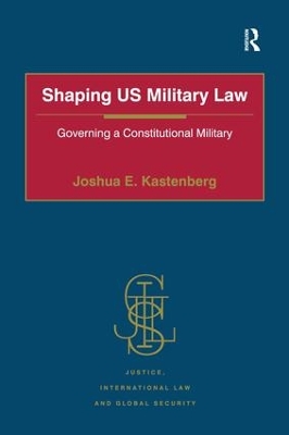 Shaping US Military Law by Joshua E. Kastenberg