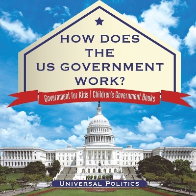 How Does the Us Government Work? Government for Kids Children's Government Books by Universal Politics