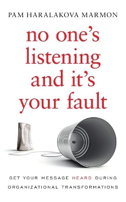 No One's Listening and It's Your Fault: Get Your Message Heard During Organizational Transformations book