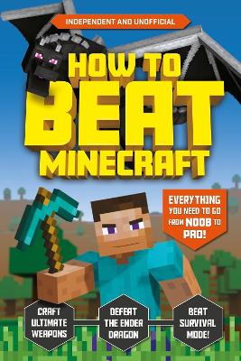 How to Beat Minecraft (Independent & Unofficial): Everything You Need to Go from Noob to Pro! book