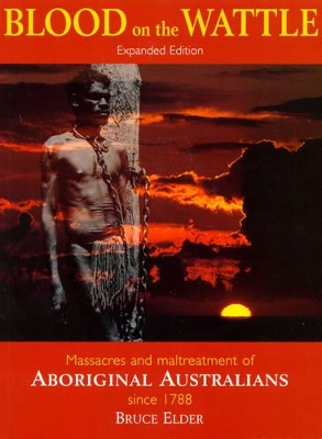 Blood on the Wattle: Massacres and Maltreatment of Australian Aborigines Since 1788 by Bruce Elder