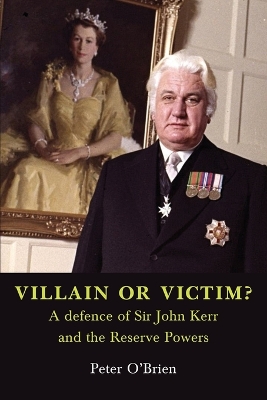 VILLAIN OR VICTIM? A defence of Sir John Kerr and the Reserve Powers book
