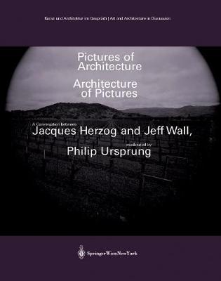 Pictures of Architecture - Architecture of Pictures: A Conversation between Jacques Herzog and Jeff Wall, moderated by Philip Ursprung book