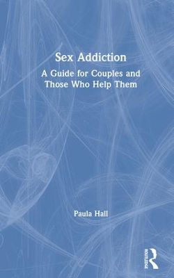 Sex Addiction: A Guide for Couples and Those Who Help Them by Paula Hall