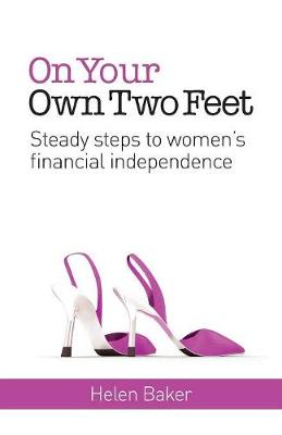 On Your Own Two Feet: Steady Steps to Women's Financial Independence by Helen Baker