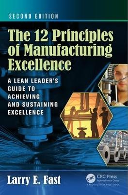 The The 12 Principles of Manufacturing Excellence: A Lean Leader's Guide to Achieving and Sustaining Excellence, Second Edition by Larry E. Fast