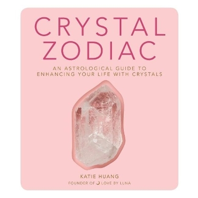 Crystal Zodiac: An Astrological Guide to Enhancing Your Life with Crystals by Katie Huang