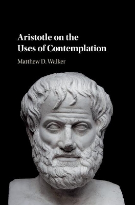 Aristotle on the Uses of Contemplation by Matthew D. Walker