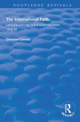 The International Faith: Labour’s Attitudes to European Socialism, 1918–39 by Christine Collette