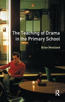 The Teaching of Drama in the Primary School, The by Brian George Woolland