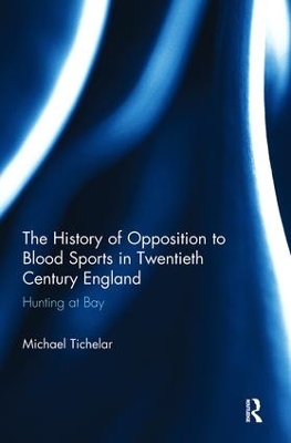 History of Opposition to Blood Sports in Twentieth Century England by Michael Tichelar