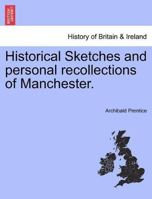 Historical Sketches and Personal Recollections of Manchester. by Archibald Prentice