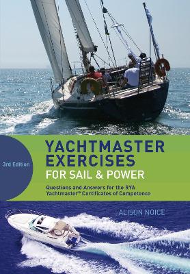 Yachtmaster Exercises for Sail and Power: Questions and Answers for the RYA Yachtmaster® Certificates of Competence by Alison Noice