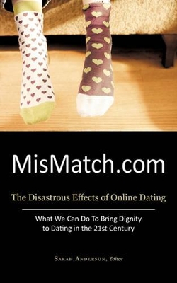 Mismatch.com: The Disastrous Effects of Online Dating What We Can Do to Bring Dignity to Dating in the 21st Century book