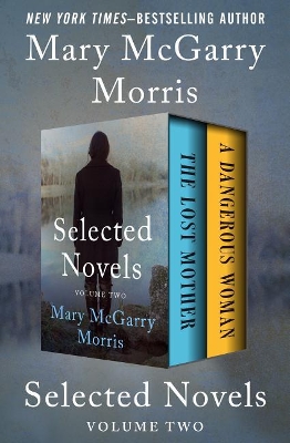 Selected Novels Volume Two: The Lost Mother and a Dangerous Woman by Mary McGarry Morris