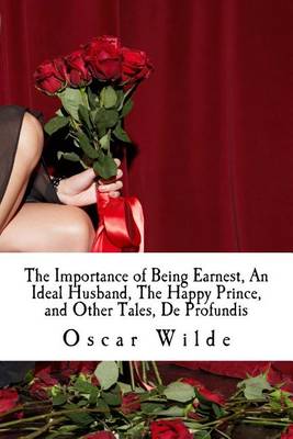 Importance of Being Earnest, an Ideal Husband, the Happy Prince, and Other Tales, de Profundis by Oscar Wilde