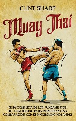 Muay Thai: Guía completa de los fundamentos del Thai Boxing para principiantes y comparación con el Kickboxing holandés book