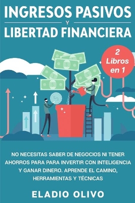 Ingresos pasivos y libertad financiera 2 libros en 1: No necesitas saber de negocios ni tener ahorros para para invertir con inteligencia y ganar dinero. Aprende el camino, herramientas y técnicas book