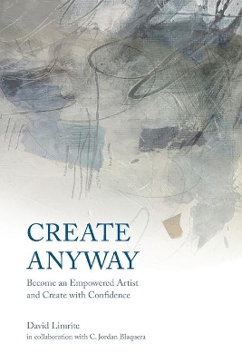 Create Anyway: Become an Empowered Artist and Create with Confidence book