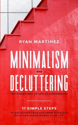 Minimalism and Decluttering: The Easier Way of Life as a Minimalist. 11 Simple Steps to Declutter Your Life from a Useless Stuff and Supercharge Your Life! book