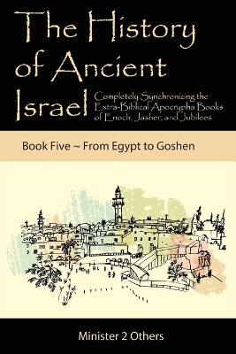 The History of Ancient Israel: Completely Synchronizing the Extra-Biblical Apocrypha Books of Enoch, Jasher, and Jubilees: Book 5 From Egypt to Goshen book