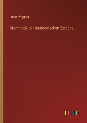Grammatik der plattdeutschen Sprache by Julius Wiggers