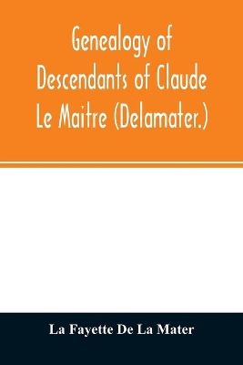Genealogy of descendants of Claude Le Maitre (Delamater.): who came from France via Holland and settled at New Netherlands, now New York, in 1652 book