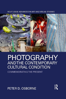 Photography and the Contemporary Cultural Condition: Commemorating the Present by Peter D. Osborne