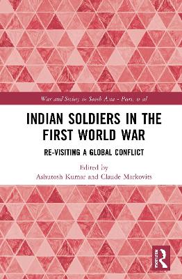 Indian Soldiers in the First World War: Re-visiting a Global Conflict by Ashutosh Kumar