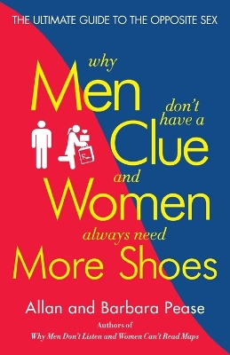 Why Men Don't Have a Clue and Women Always Need More Shoes: The Ultimate Guide to the Opposite Sex by Allan Pease