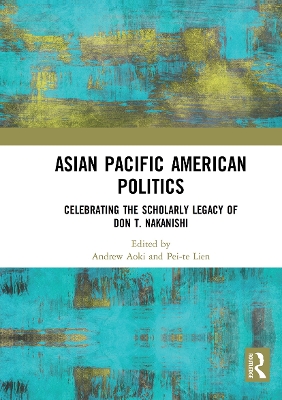 Asian Pacific American Politics: Celebrating the Scholarly Legacy of Don T. Nakanishi by Andrew Aoki