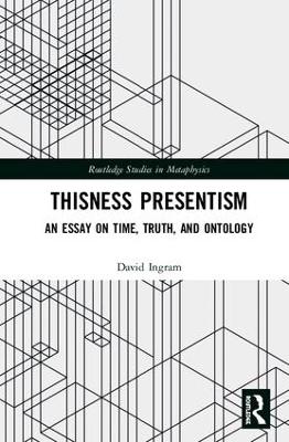 Thisness Presentism: An Essay on Time, Truth, and Ontology by David Ingram