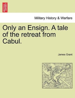 Only an Ensign. a Tale of the Retreat from Cabul. by James Grant
