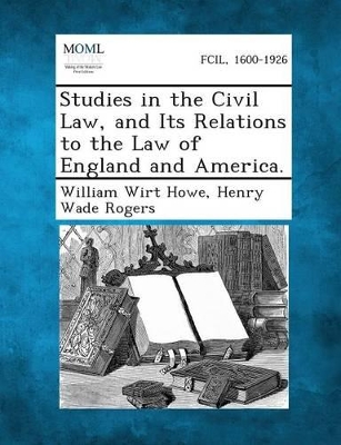 Studies in the Civil Law, and Its Relations to the Law of England and America. by William Wirt Howe