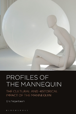 Profiles of the Mannequin: The Cultural and Historical Impact of the Mannequin by Eric Feigenbaum