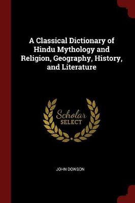 A Classical Dictionary of Hindu Mythology and Religion, Geography, History, and Literature by John Dowson