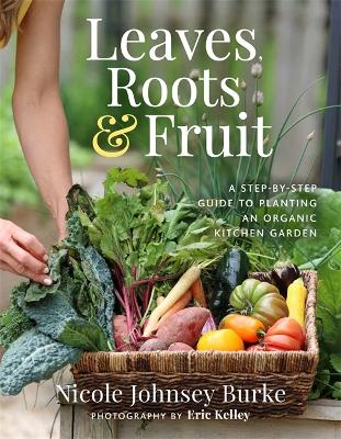 Leaves, Roots & Fruit: A Step-by-Step Guide to Planting an Organic Kitchen Garden book