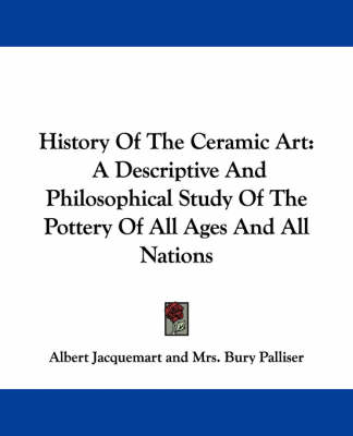 History Of The Ceramic Art: A Descriptive And Philosophical Study Of The Pottery Of All Ages And All Nations book