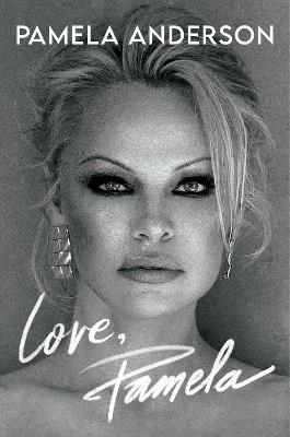 Love, Pamela: Her new memoir, taking control of her own narrative for the first time by Pamela Anderson
