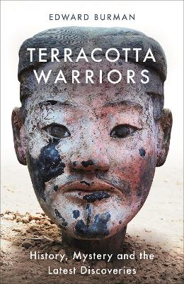 Terracotta Warriors: History, Mystery and the Latest Discoveries by Edward Burman