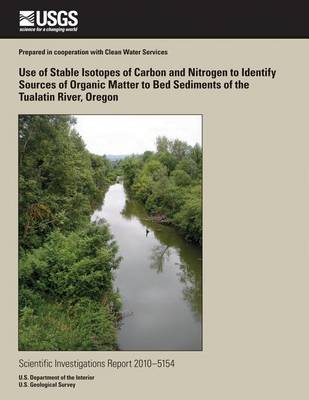 Use of Stable Isotopes of Carbon and Nitrogen to Identify Sources of Organic Matter to Bed Sediments of the Tualatin River, Oregon book