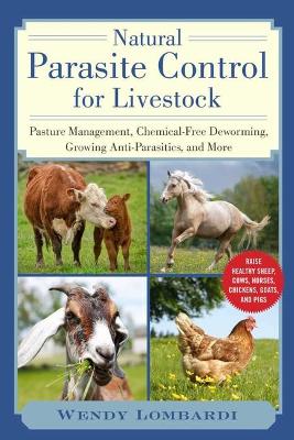 Natural Parasite Control for Livestock: Pasture Management, Chemical-Free Deworming, Growing Antiparasitics, and More by Wendy Lombardi