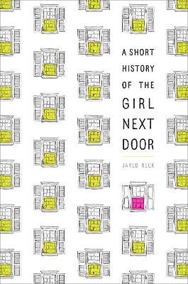 A A Short History of the Girl Next Door by JARED RECK
