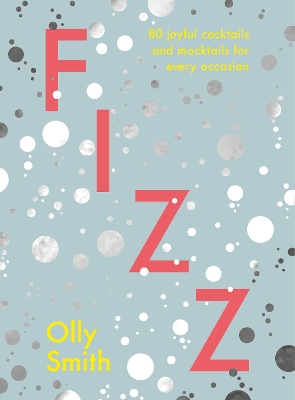 Fizz: 80 joyful cocktails and mocktails for every occasion by Olly Smith