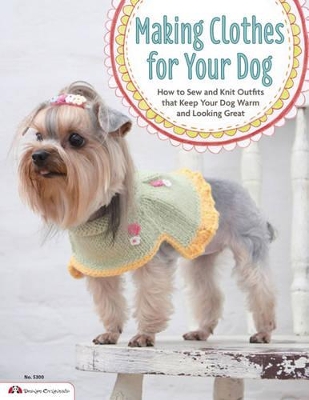 Making Clothes for Your Dog: How to Sew and Knit Outfits that Keep Your Dog Warm and Looking Great book