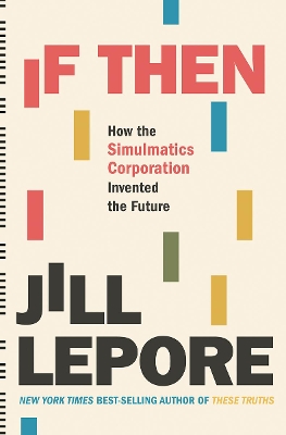 If Then: How the Simulmatics Corporation Invented the Future by Jill Lepore